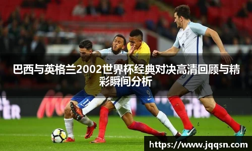 巴西与英格兰2002世界杯经典对决高清回顾与精彩瞬间分析