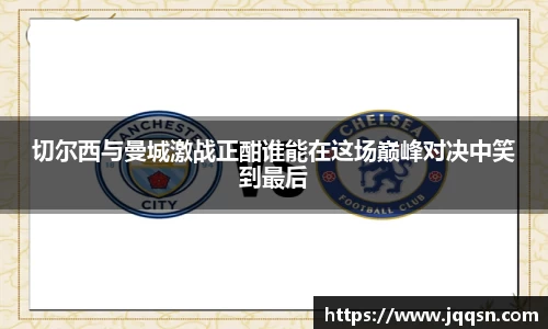 切尔西与曼城激战正酣谁能在这场巅峰对决中笑到最后