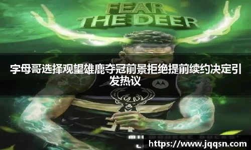 字母哥选择观望雄鹿夺冠前景拒绝提前续约决定引发热议