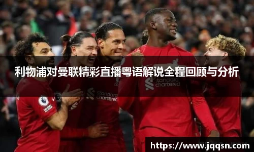 利物浦对曼联精彩直播粤语解说全程回顾与分析