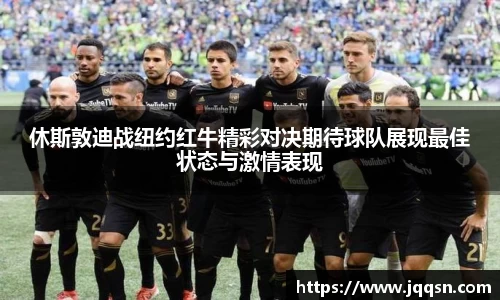休斯敦迪战纽约红牛精彩对决期待球队展现最佳状态与激情表现